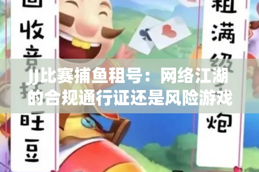 JJ比赛捕鱼租号：网络江湖的合规通行证还是风险游戏？