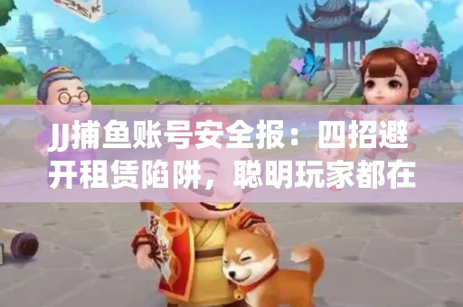 JJ捕鱼账号安全报：四招避开租赁陷阱，聪明玩家都在做