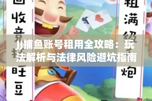 JJ捕鱼账号租用全攻略：玩法解析与法律风险避坑指南