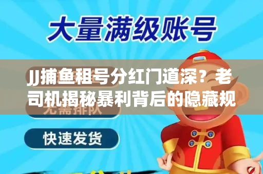 JJ捕鱼租号分红门道深？老司机揭秘暴利背后的隐藏规则