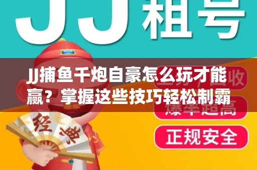 JJ捕鱼千炮自豪怎么玩才能赢？掌握这些技巧轻松制霸