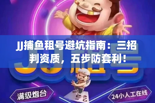 JJ捕鱼租号避坑指南：三招判资质，五步防套利！