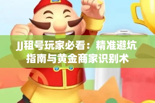 JJ租号玩家必看：精准避坑指南与黄金商家识别术