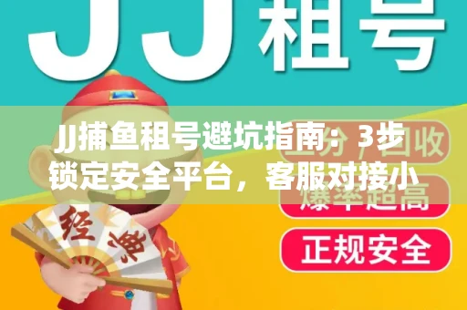 JJ捕鱼租号避坑指南：3步锁定安全平台，客服对接小技巧全公开